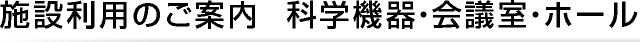 施設利用のご案内  科学機器・会議室・ホール