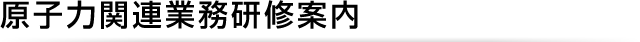 原子力関連事業研修案内